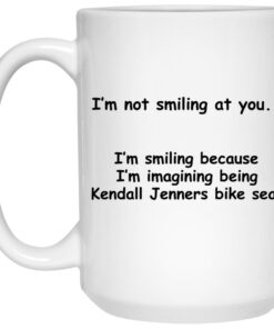 I'm Not Smiling At You I'm Smiling Because I'm Imagining Being Kendall Jenners Bike Seat Mugs 1 Im Not Smiling At You Im Smiling Because Im Imagining Being Kendall Jenners Bike Seat Mugs 2