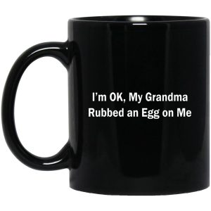 I’m Ok My Grandma Rubbed An Egg On Me Mugs