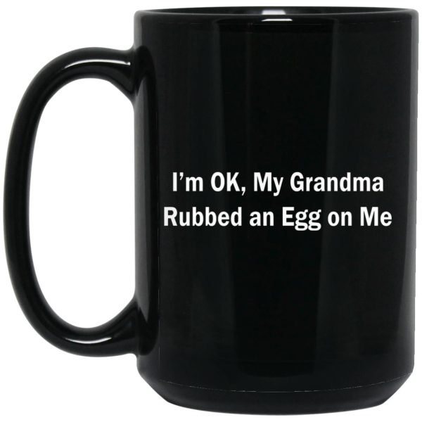 I’m Ok My Grandma Rubbed An Egg On Me Mugs