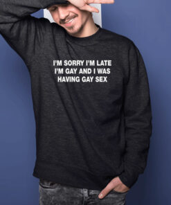 Im Sorry Im Late Im Gay And I Was Having Gay Sex Shirts 2