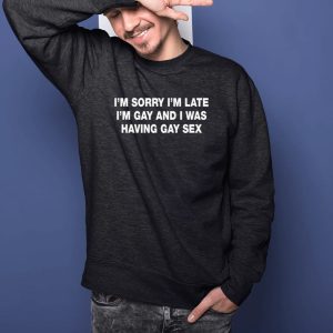 Im Sorry Im Late Im Gay And I Was Having Gay Sex Shirts 2