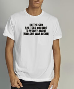 Im The Guy She Told You Not To Worry About And She Was Right T Shirt 2