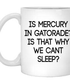 Is Mercury In Gatorade Is That Why We Cant Sleep Mugs 1