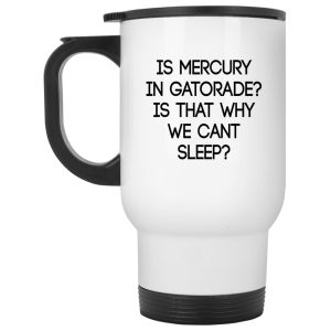 Is Mercury In Gatorade Is That Why We Can’t Sleep Mugs