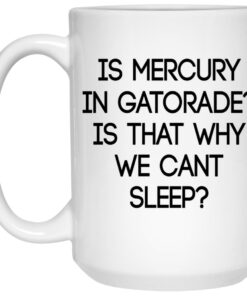 Is Mercury In Gatorade Is That Why We Can't Sleep Mugs 2 Is Mercury In Gatorade Is That Why We Cant Sleep Mugs 3