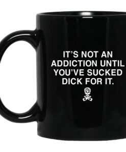 Its Not An Addiction Until Youve Sucked Dick For It Mugs 1