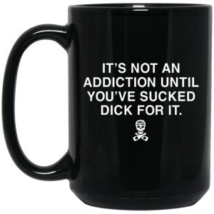 It’s Not An Addiction Until You’ve Sucked Dick For It Mugs