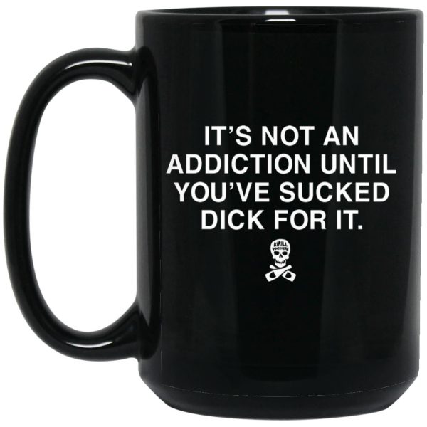 It’s Not An Addiction Until You’ve Sucked Dick For It Mugs