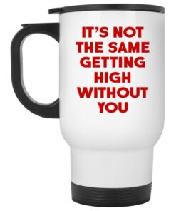 It's Not The Same Getting High Without You Mugs 1 Its Not The Same Getting High Without You Mugs 2