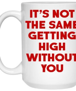 It's Not The Same Getting High Without You Mugs 2 Its Not The Same Getting High Without You Mugs 3