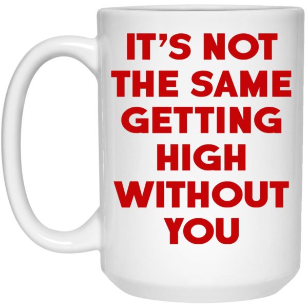 It’s Not The Same Getting High Without You Mugs