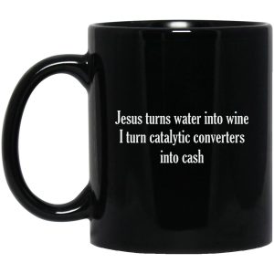 Jesus Turns Water Into Wine I Turn Catalytic Converters Into Cash Mugs 1