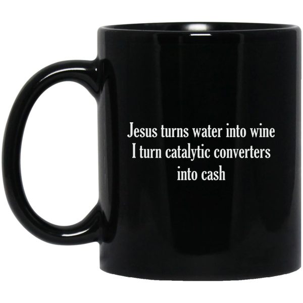 Jesus Turns Water Into Wine I Turn Catalytic Converters Into Cash Mugs