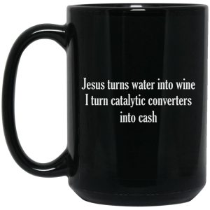 Jesus Turns Water Into Wine I Turn Catalytic Converters Into Cash Mugs 2