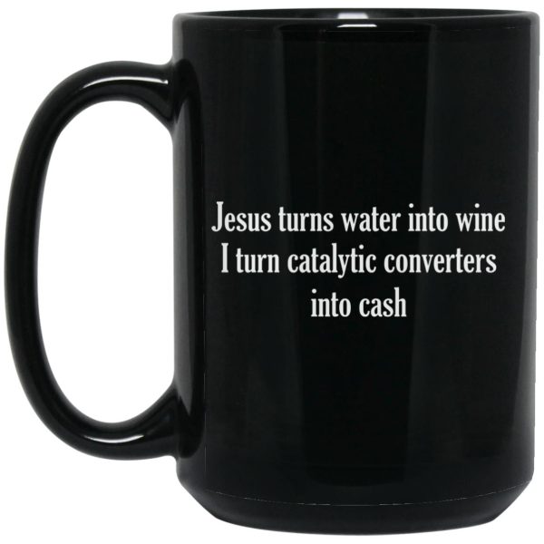 Jesus Turns Water Into Wine I Turn Catalytic Converters Into Cash Mugs