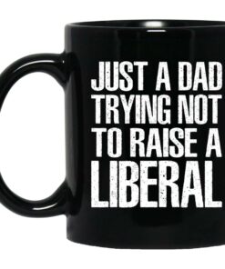 Just A Dad Trying Not To Raise A Liberal Mugs 1