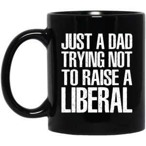 Just A Dad Trying Not To Raise A Liberal Mugs