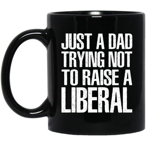 Just A Dad Trying Not To Raise A Liberal Mugs