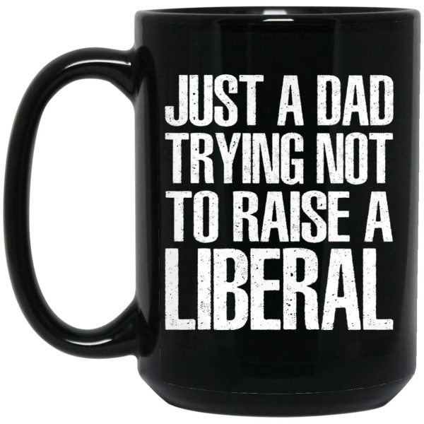 Just A Dad Trying Not To Raise A Liberal Mugs