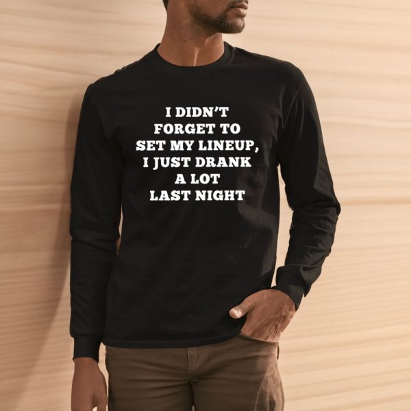 Kacey Kasem I Didn’t Forget To Set My Lineup I Just Drank A Lot Last Night T-Shirt