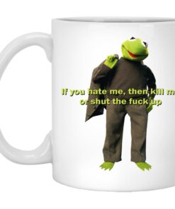Kermit If You Hate Me Then Kill Me Or Shut The Fuck Up Mugs 1
