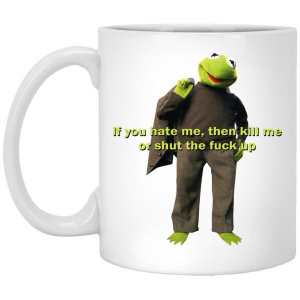 Kermit – If You Hate Me Then Kill Me Or Shut The Fuck Up Mugs