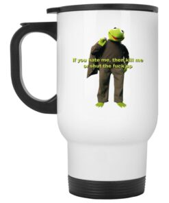 Kermit If You Hate Me Then Kill Me Or Shut The Fuck Up Mugs 2