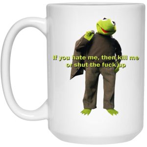 Kermit If You Hate Me Then Kill Me Or Shut The Fuck Up Mugs 3