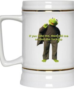 Kermit If You Hate Me Then Kill Me Or Shut The Fuck Up Mugs 4