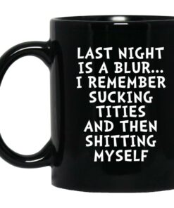Last Night Is A Blur I Remember Sucking Titties Then Shitting Mugs 1
