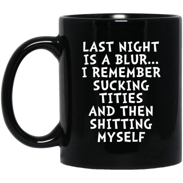 Last Night Is A Blur I Remember Sucking Titties Then Shitting Mugs