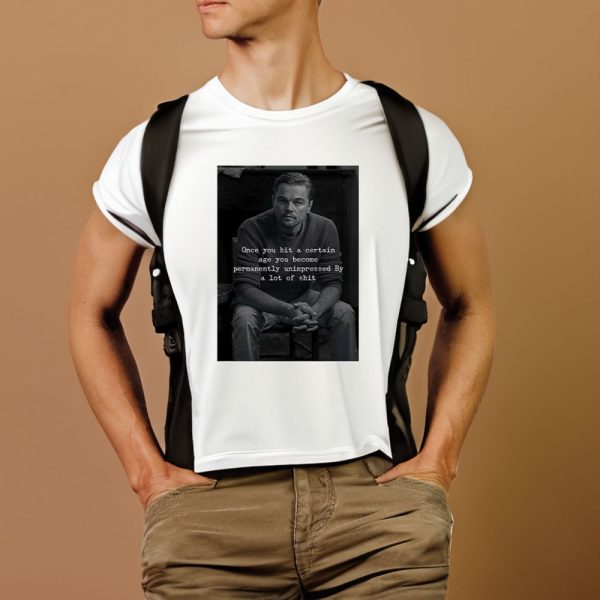 Leonardo Dicaprio Once You Hit A Certain Age You Become Permanently Unimpressed By A Lot Of Shit T-Shirt