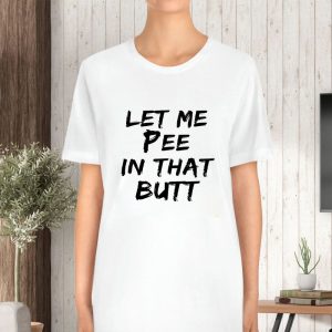 Let Me Pee In That Butt T Shirt 2