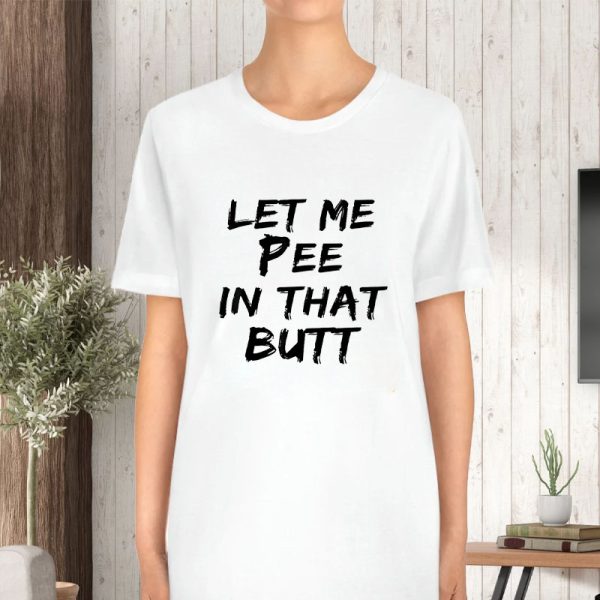 Let Me Pee In That Butt T-Shirt