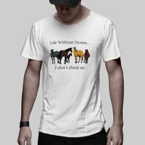 Life Without Horses I Don’t Think So T-Shirt