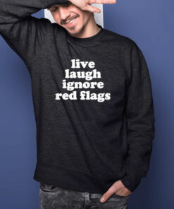 Live Laugh Ignore Red Flags T Shirt 2