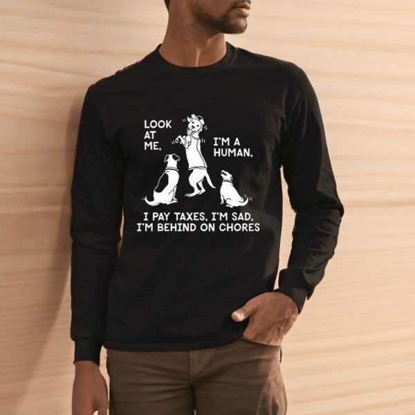 Look At Me I’m A Human I Pay Taxes I’m Sad I’m Behind On Chores T-Shirt