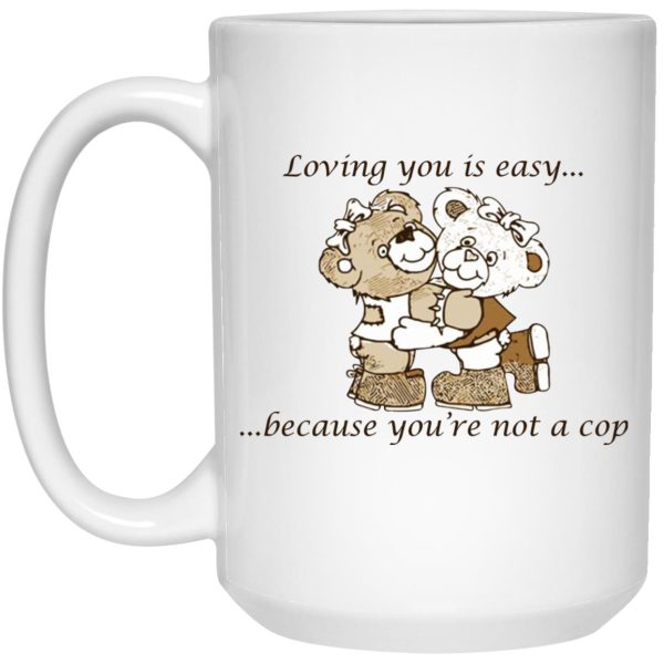 Loving You Is Easy Because You’re Not A Cop Mugs