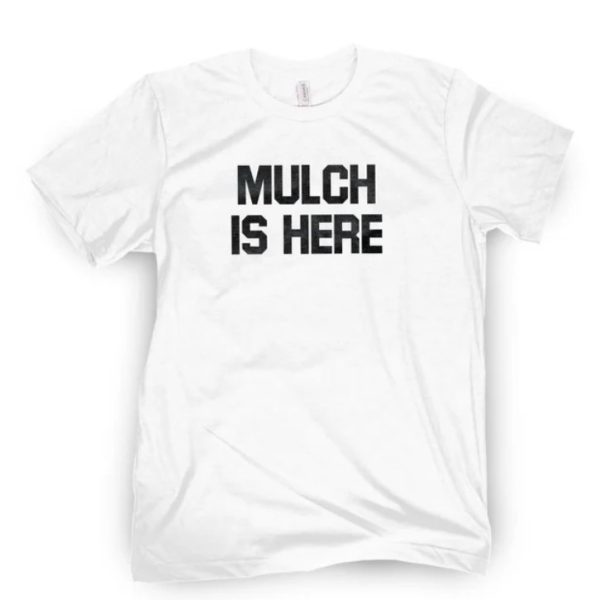 MULCH IS HERE T-SHIRT