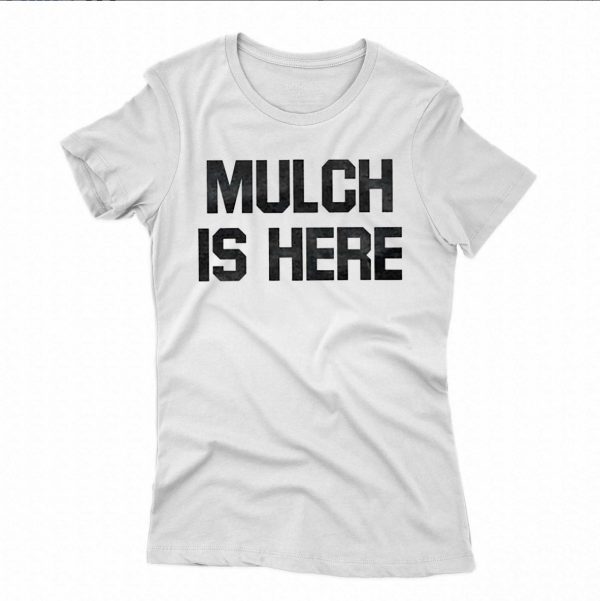 MULCH IS HERE T-SHIRT