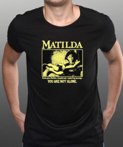 Matilda Books Gave Matilda A Hopeful And Comforting Message You Are Not Alone T-Shirt 1 Matilda Books Gave Matilda A Hopeful And Comforting Message You Are Not Alone T Shirt 2