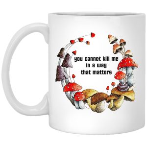 Mushroom – You Cannot Kill Me In A Way That Matters Mugs