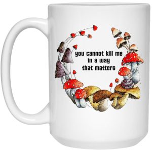 Mushroom You Cannot Kill Me In A Way That Matters Mugs 3