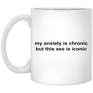 My Anxiety Is Chronic But This Ass Is Iconic Mugs 1