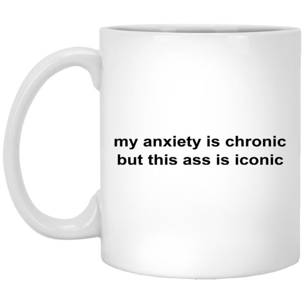 My Anxiety Is Chronic But This Ass Is Iconic Mugs