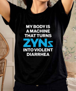 My Body Is A Machine That Turns Zyns Into Violent Diarrhea T Shirt 1