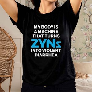 My Body Is A Machine That Turns Zyns Into Violent Diarrhea T Shirt 1