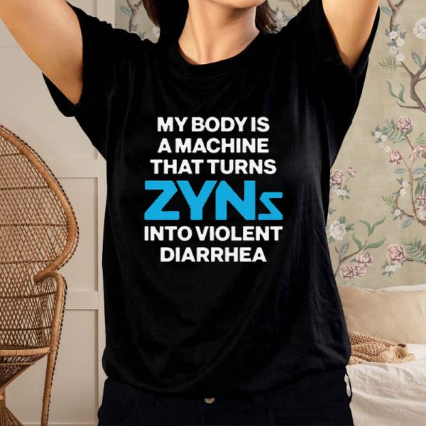 My Body Is A Machine That Turns Zyns Into Violent Diarrhea T-Shirt