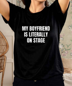 My Boyfriend Is Literally On Stage T Shirt 1