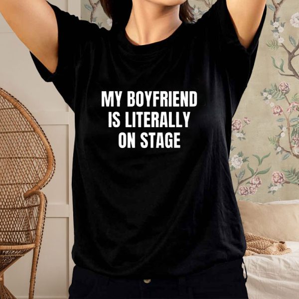 My Boyfriend Is Literally On Stage T-Shirt